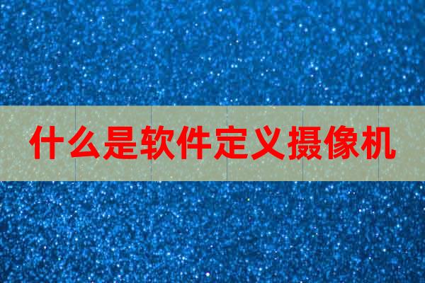 什么是軟件定義攝像機(jī)
