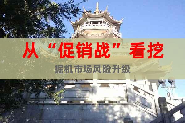 從“促銷(xiāo)戰(zhàn)”看挖掘機(jī)市場(chǎng)風(fēng)險(xiǎn)升級(jí)