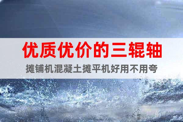 優(yōu)質(zhì)優(yōu)價的三輥軸攤鋪機混凝土攤平機好用不用夸