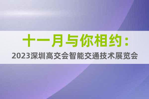 十一月与你相约：2023深圳高交会智能交通技术展览会
