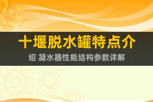 十堰脫水罐特點介紹 凝水器性能結(jié)構(gòu)參數(shù)詳解