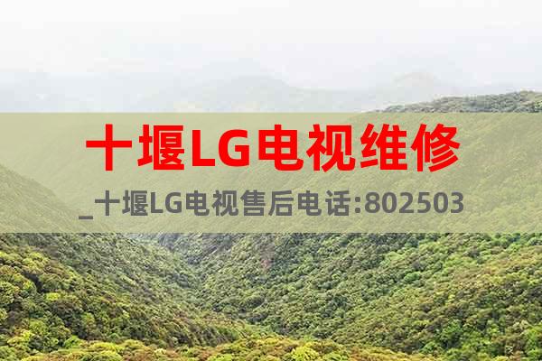十堰LG电视维修_十堰LG电视售后电话:8025036