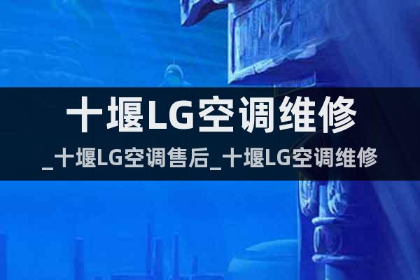 十堰LG空调维修_十堰LG空调售后_十堰LG空调维修中心
