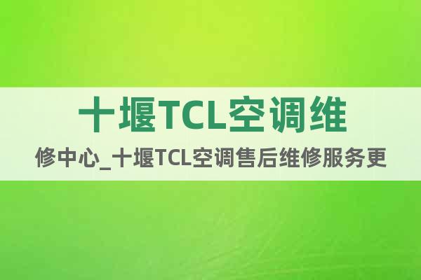 十堰TCL空调维修中心_十堰TCL空调售后维修服务更专业