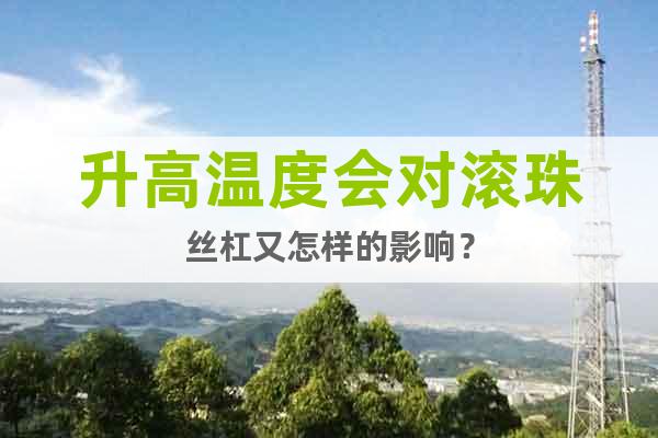 升高溫度會(huì)對(duì)滾珠絲杠又怎樣的影響？