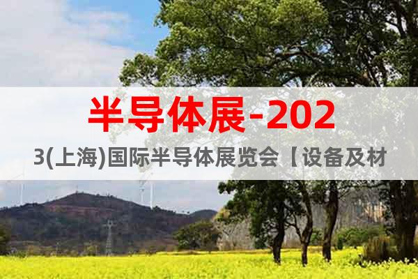 半导体展-2023(上海)国际半导体展览会【设备及材料展】