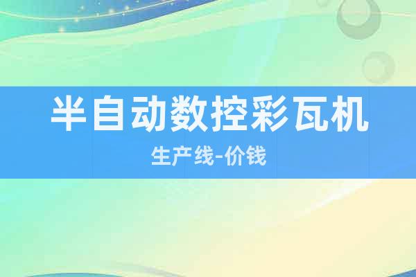 半自動數控彩瓦機生產線-價錢