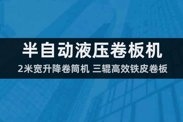 半自動液壓卷板機 2米寬升降卷筒機 三輥高效鐵皮卷板材機