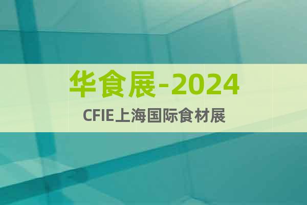华食展-2024CFIE上海国际食材展