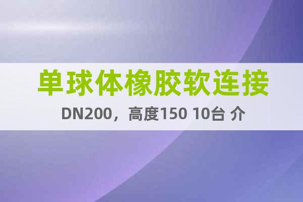 单球体橡胶软连接 DN200，高度150 10台 介质切削液