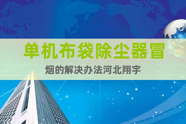 單機(jī)布袋除塵器冒煙的解決辦法河北翔宇