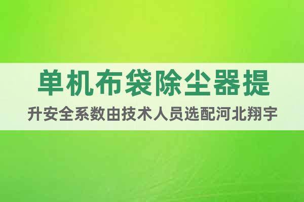 單機(jī)布袋除塵器提升安全系數(shù)由技術(shù)人員選配河北翔宇