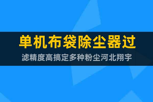 單機(jī)布袋除塵器過濾精度高搞定多種粉塵河北翔宇