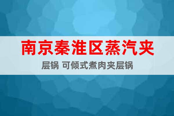 南京秦淮區(qū)蒸汽夾層鍋 可傾式煮肉夾層鍋