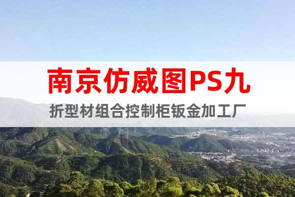 南京仿威圖PS九折型材組合控制柜鈑金加工廠
