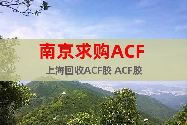 南京求购ACF 上海回收ACF胶 ACF胶