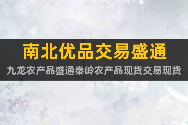 南北优品交易盛通九龙农产品盛通秦岭农产品现货交易现货