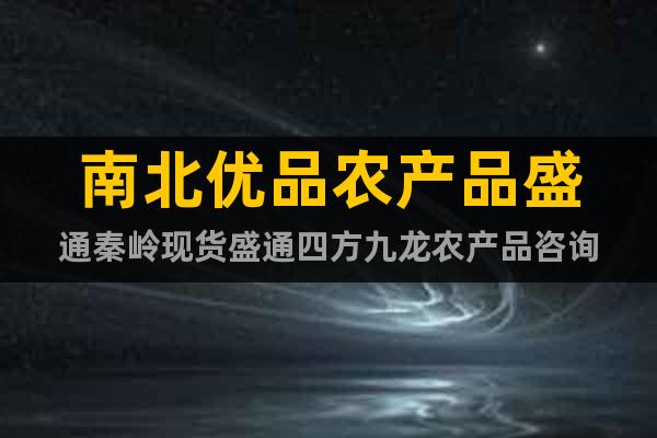 南北優(yōu)品農(nóng)產(chǎn)品盛通秦嶺現(xiàn)貨盛通四方九龍農(nóng)產(chǎn)品咨詢