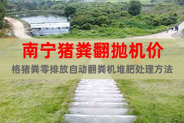 南寧豬糞翻拋機價格豬糞零排放自動翻糞機堆肥處理方法