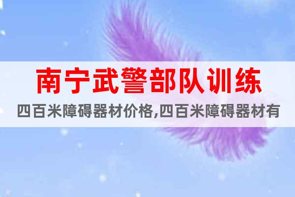 南寧武警部隊(duì)訓(xùn)練四百米障礙器材價(jià)格,四百米障礙器材有哪些