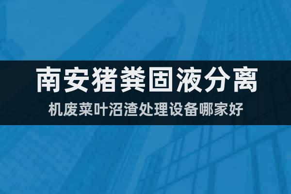 南安豬糞固液分離機(jī)廢菜葉沼渣處理設(shè)備哪家好