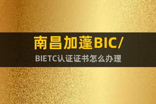 南昌加蓬BIC/BIETC认证证书怎么办理