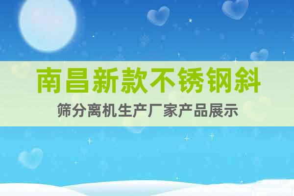 南昌新款不銹鋼斜篩分離機(jī)生產(chǎn)廠家產(chǎn)品展示