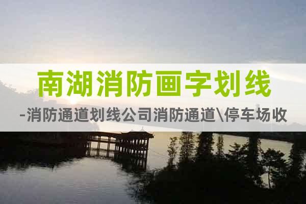 南湖消防畫字劃線-消防通道劃線公司消防通道\停車場收費(fèi)延期