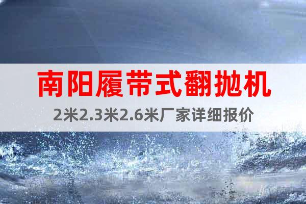 南陽履帶式翻拋機2米2.3米2.6米廠家詳細報價