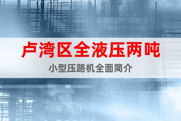 盧灣區(qū)全液壓兩噸小型壓路機(jī)全面簡介