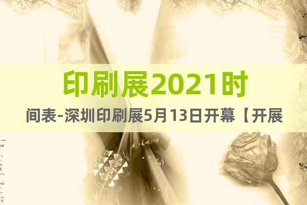 印刷展2021时间表-深圳印刷展5月13日开幕【开展通知】