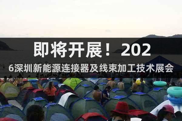 即將開展！2026深圳新能源連接器及線束加工技術(shù)展會(huì)