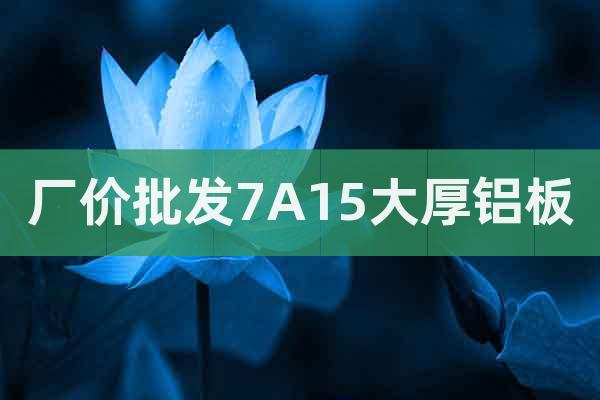 廠價批發(fā)7A15大厚鋁板