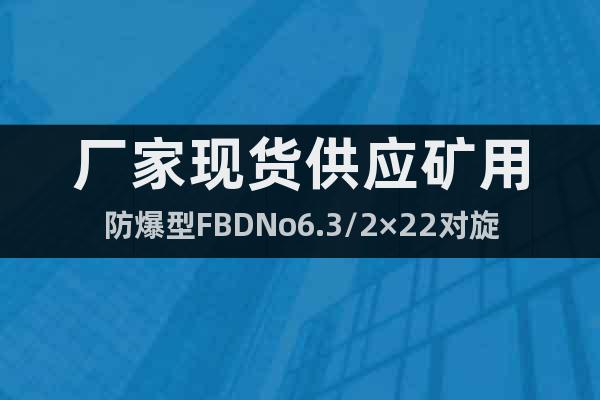 廠家現(xiàn)貨供應(yīng)礦用防爆型FBDNo6.3/2×22對(duì)旋風(fēng)機(jī)