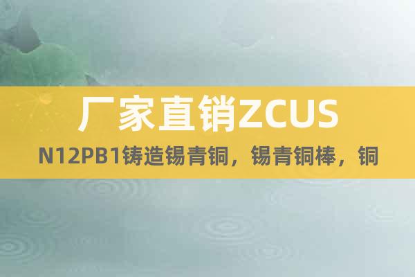 廠家直銷ZCUSN12PB1鑄造錫青銅，錫青銅棒，銅板，銅帶