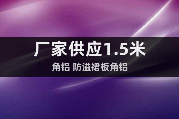 廠家供應1.5米角鋁 防溢裙板角鋁