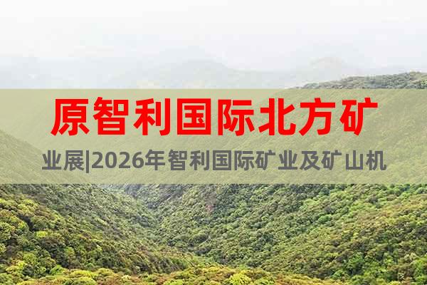 原智利國(guó)際北方礦業(yè)展|2026年智利國(guó)際礦業(yè)及礦山機(jī)械展覽會(huì)