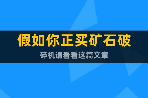 假如你正買礦石破碎機請看看這篇文章