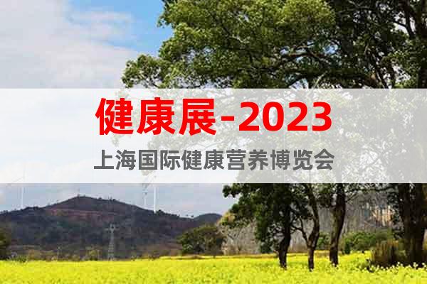 健康展-2023上海國際健康營養(yǎng)博覽會(huì)