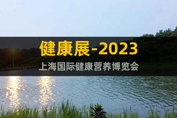 健康展-2023上海国际健康营养博览会