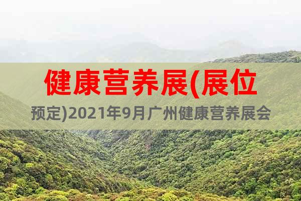 健康營養(yǎng)展(展位預(yù)定)2021年9月廣州健康營養(yǎng)展會(huì)