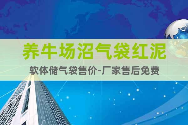 養(yǎng)牛場沼氣袋紅泥軟體儲氣袋售價-廠家售后免費