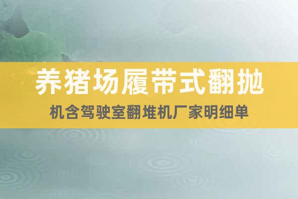 養(yǎng)豬場(chǎng)履帶式翻拋機(jī)含駕駛室翻堆機(jī)廠家明細(xì)單