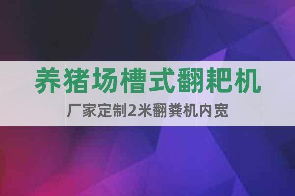 養(yǎng)豬場(chǎng)槽式翻耙機(jī)廠家定制2米翻糞機(jī)內(nèi)寬