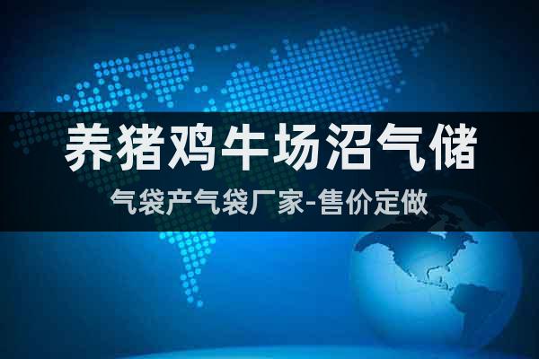 養(yǎng)豬雞牛場沼氣儲氣袋產(chǎn)氣袋廠家-售價定做