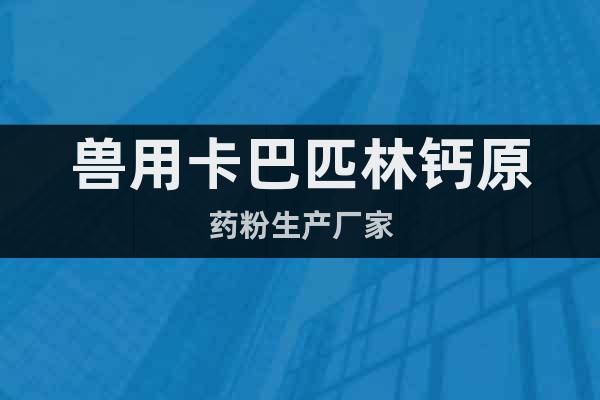獸用卡巴匹林鈣原藥粉生產(chǎn)廠家