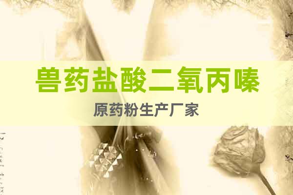 獸藥鹽酸二氧丙嗪原藥粉生產(chǎn)廠家