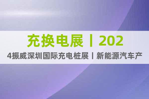 充换电展丨2024振威深圳国际充电桩展丨新能源汽车产业大会