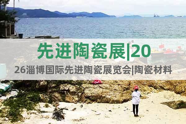 先進陶瓷展|2026淄博國際先進陶瓷展覽會|陶瓷材料展
