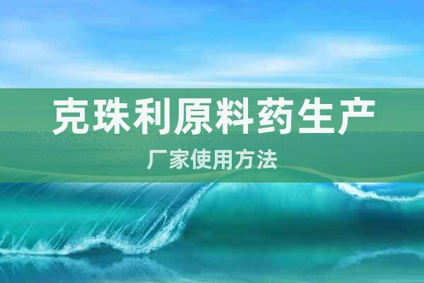 克珠利原料藥生產(chǎn)廠家使用方法